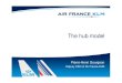 The hub model - Air France KLM · 4 A single daily flight from one hub is more efficient than non-daily flights from both hubs 4 A single non-stop flight from one hub rather than