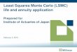Least Squares Monte Carlo (LSMC) life and annuity application · life and annuity application Prepared for Institute of Actuaries of Japan February 3, 2015 . 2 Agenda • A bit of