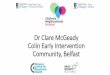 Dr Clare McGeady Colin Early Intervention Community, Belfast · 2019. 5. 16. · Colin is a Department for Social Development designated Neighbourhood Renewal Area. In the top 3%