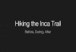 Hiking the Inca Trail - 5minutes.to5minutes.to/presentations/2018-07-19/elisa-inca.pdf · What is the Inca Trail? - Takes you to Machu Picchu! - 26 miles - 4D / 3N - Lowest elevation: