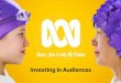 Investing in Audiences - About the ABC · Investing in Audiences: Our Focus Programs that matter to you ... radio program providing rural & regional audiences with a greater voice