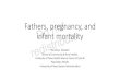 Fathers, pregnancy, and infant mortality · 2020. 7. 22. · Infant mortality •Death to an infant before their 1st birthday •Majority of these deaths are within 24 days of the
