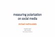 New measuring polarization on social media · 2017. 5. 19. · 2 social media Michael Mathioudakis consume content news about friends, politics, favorite artists generate content