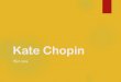 Kate Chopin - kenau.weebly.comkenau.weebly.com/uploads/5/9/2/1/59213897/kate_chopin_notes.pdf · Kate Chopin 1850-1904 Born Katherine (Kate) O’Flaherty in St. Louis in 1850 Conservative