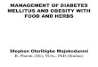MANAGEMENT OF DIABETES MELLITUS AND OBESITY WITH … · MANAGEMENT OF DIABETES MELLITUS AND OBESITY WITH FOOD AND HERBS!!!!! Stephen Olaribigbe Majekodunmi B. Pharm. (Ife), M.Sc.,