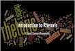 Introduction to Rhetoric€¦ · makes in order to create an effective message. Understand why those particular choices make the message effective. Answer questions or write an essay