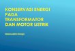 KONSERVASI ENERGI PADA TRANSFORMATOR DAN MOTOR …eprints.undip.ac.id/80794/1/Course12-Energy_Efficiency.pdf · KONSERVASI ENERGI PADA TRANSFORMATOR ... • Prinsip kerja: • Transformator