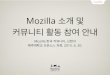 Mozilla 소개 및 커뮤니티 활동 안내ce-op.github.io/url/file/mozilla.pdf · Mozilla About Mozilla ๏ Mozilla is a free-software community which produces the Firefox web