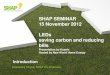 SHAP SEMINAR 15 November 2012 LEDs saving carbon and … · 2017. 10. 27. · Lamp minus 12 Months LED Electricity Costs £18.48 £30 KwHr Saving Per Year 12 Conventional Lamp minus