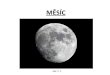 MĚSÍC · Pohyby Měsíce otáčí se kolem své osyza 28 dní ... Povrch Měsíce •hornaté oblasti s mnoha krátery(světlé plochy Měsíce) •tmavé plochy prastaré čedičové