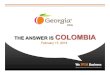 THE ANSWER IS COLOMBIA · 2014. 3. 28. · THE ANSWER IS COLOMBIA In 2013, experts agreed: “Colombia is an economically sound and stable country”. With: • Impressive business