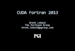 CUDA Fortran 2013 | GTC 2013...PGI CUDA Fortran 2013 New Features Texture memory support CUDA 5.0 Dynamic Parallelism Chevron launches within global subroutines Support for allocate,