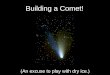 Building a Comet! - NMSU Astronomyastronomy.nmsu.edu/agso/105intros/comet_intro.pdf · 2014. 1. 19. · and Jupiter-Most are small pebbles; ... An asteroid was discovered that's on