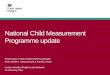 National Child Measurement Programme update...• 1 April 2013 – NCMP statutory public health function of local authorities: −Legal duty for surveillance elements of the programme
