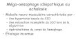 Méga-oesophage idiopathique ou · PDF file Méga-oesophage idiopathique ou achalasie • Maladie neuro-musculaire caractérisée par : – Une hypertonie basale du SIO – Une relaxation