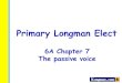 Primary Longman Elect · 2020. 2. 4. · Primary Longman Elect 6A Chapter 7 The passive voice. The passive voice We use the passive voice when we want to focus on the action, not