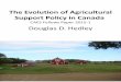 The Evolution of Agricultural Support Policy in Canada · Douglas D. Hedley Agricultural support programs have come under increasing scrutiny over the past two decades as successive