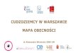CUDZOZIEMCY W WARSZAWIE MAPA OBECNOŚCI...WIELOKULTUROWOŚĆ WARSZAWY – RÓŻNORODNE GRUPY CUDZOZIEMCÓW •Migranci długoterminowi, mieszkający w Warszawie na stałe, przebywający