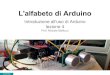 Prof. Michele Maffucci L'alfabeto di Arduino€¦ · Il corso è basato sulla piattaforma Open Source e Open Hardware Arduino e fa uso dell’Arduino starter kit. Questa scelta non