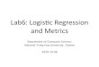 Lab6: Logis+c Regression and Metrics · Bernoulli trials would be 10, i.e., ... TP TP+FN FPR = FP FP+TN. Outline • Brief Review: Logisc Regression - Maximum likelihood in Logis+c