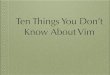 Ten Things You Don't Know About Vim - MUG · 2016. 10. 12. · ~/.vimrc :set nocompatible Vim >= version 8.0. Plugins Vundle vim-sensible vim-surround ctrlp.vim. Help on help (:help
