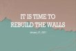 THE TIME TO REBUILD THE WALLS · 2021. 1. 31. · IT IS TIME TO REBUILD THE WALLS +Nehemiah’s Response: (Nehemiah 1:4 NIV) — 4 When I heard these things, I sat down and wept
