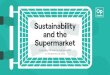 Sustainability and the Supermarket · 2021. 2. 5. · supermarket queues being off-putting, Coronavirus threats and attempting to save money. Other reasons for reduced food waste