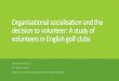 Organisational socialisation and the decision to volunteer: A study … · 2020. 3. 15. · England Golf (2018) Club membership questionnaire: Key findings 2018. Lincolnshire: England