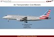 Air Transportation Cost Models128.173.204.63/courses/cee5614/cee5614_pub/Supply...ASM • Transport aircraft (Boeing 737-800, Airbus A321) - 6.1 to 8.2 cents per ASM NEXT OR - National
