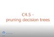 C4.5 - pruning decision trees - LIACS Data Mining Groupdatamining.liacs.nl/DaMi2012-2013/slides/C45 pruning.pdf · C4.5’s method! Derive confidence interval from training data!