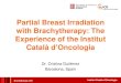 Partial Breast Irradiation with Brachytherapy: The Experience ......2014/05/09  · • Dosimetry: modified Paris System (85% MCD) • Skin and ribs < 70% DP Institut Català d’Oncologia