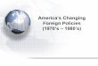 America’s Changing - Mr. Goethalsmrgoethals.weebly.com/uploads/1/6/5/4/16542680/57... · 2018. 10. 13. · America’s Changing Foreign Policies (1970’s – 1980’s) The U.S