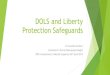 DOLS and Liberty Protection Safeguards - BPS · 2019. 11. 22. · Parliament in April 2007 and provide safeguards for people who lack mental capacity and whose care or treatment necessarily