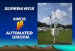 AWOS AUTOMATED UNICOMsuperawos.com/documents/SuperAWOSpptrev1.pdf · 2011. 2. 27. · • Invented Automated Unicom in 1994 • 10+ Years Experience with real Automated Unicom •