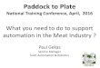 Paddock to Plate - MINTRAC · 2017. 9. 21. · Paddock to Plate National Training Conference, April, 2016 What you need to do to support automation in the Meat Industry ? Paul Gekas