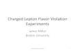 Charged Lepton Flavor Violation Experiments...Charged Lepton Flavor Violation Experiments James Miller Boston University J. Miller, Boston University 1 Outline • Emphasis on Charged