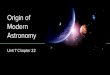 Modern Origin of Astronomy - Santa Rosa High School · 2018. 9. 5. · Chapter 22.1: Early Astronomy Astronomy: the study of the universe, the properties of objects in space, and