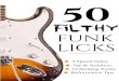 50 Filthy Funk Licks - Tasty Guitar50 Filthy Funk Licks 4 Introduction Welcome, and Congrats on your Purchase of 50 Filthy Funk Licks! These 50 tasty little gems are the funky medicine