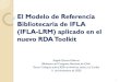 Presentación de PowerPoint - UNAM...IFLA-LRM: fusión de 3 modelos IFLA LRM consolida los 3 modelos conceptuales de la familia FR: FRBR (1998) + FRAD (2009) + FRSAD (2011) 4 Tareas