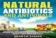Natural Antibiotics and Antivirals: The Ultimate Guide to Natural Antibiotics - Homemade Herbal Remedies that Kill Pathogens and Cure Bacterial Infections and Allergies. Prevent Illness,