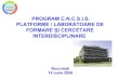 PROGRAM C.N.C.S.I.S. PLATFORME / LABORATOARE ......structuri performante integrate în reţele europene de cercetare şi educaţie; • creşterea calităţii şi compatibilităţii