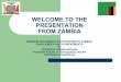 WELCOME TO THE PRESENTATION FROM ZAMBIA