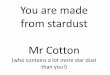 You are made from stardust Mr Cotton