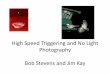 High Speed Triggering and No Light Photography Bob Stevens and