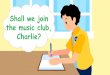 Shall we join the music club, Charlie?